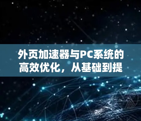 外页加速器与PC系统的高效优化，从基础到提升