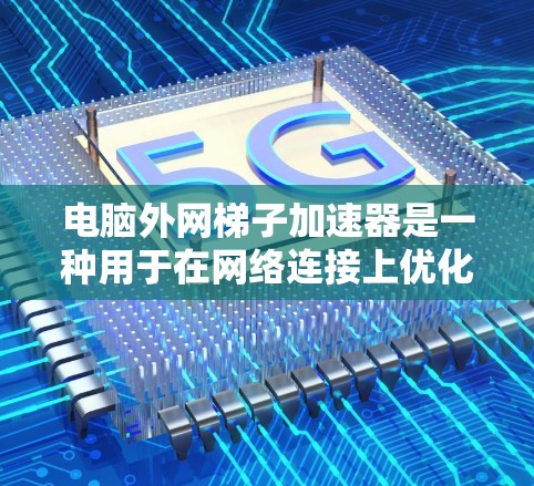 电脑外网梯子加速器是一种用于在网络连接上优化数据传输效率的工具。它通过调整网络配置和配置文件,帮助用户在使用外网时减少延迟、提高稳定性,并确保数据的可靠传输 电脑外网梯子加速器是一种用于在网络连接上优化数据传输效率的工具。它通过调整网络配置和配置文件,帮助用户在使用外网时减少延迟、提高稳定性,并确保数据的可靠传输