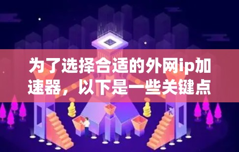 为了选择合适的外网ip加速器，以下是一些关键点和推荐策略