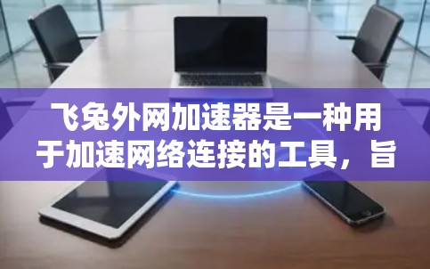 飞兔外网加速器是一种用于加速网络连接的工具,旨在提升数据传输速度和用户体验。以下是对飞兔外网加速器的详细介绍 飞兔外网加速器是一种用于加速网络连接的工具,旨在提升数据传输速度和用户体验。以下是对飞兔外网加速器的详细介绍