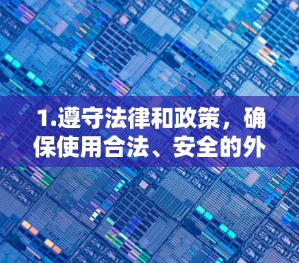 1.遵守法律和政策,确保使用合法、安全的外网加速软件,避免被平台或网站所利用 1.遵守法律和政策,确保使用合法、安全的外网加速软件,避免被平台或网站所利用