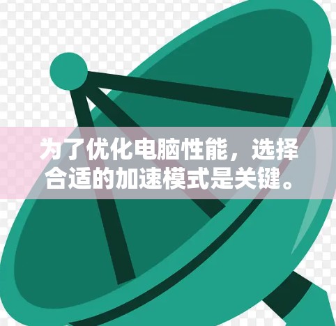为了优化电脑性能，选择合适的加速模式是关键。以下是一步步的建议
