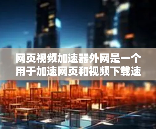 网页视频加速器外网是一个用于加速网页和视频下载速度的工具。如果你经常下载网页和视频,可能遇到下载速度较慢、加载时间过长等问题,这时候可以考虑使用一些专门的加速器工具来提升下载速度 网页视频加速器外网是一个用于加速网页和视频下载速度的工具。如果你经常下载网页和视频,可能遇到下载速度较慢、加载时间过长等问题,这时候可以考虑使用一些专门的加速器工具来提升下载速度