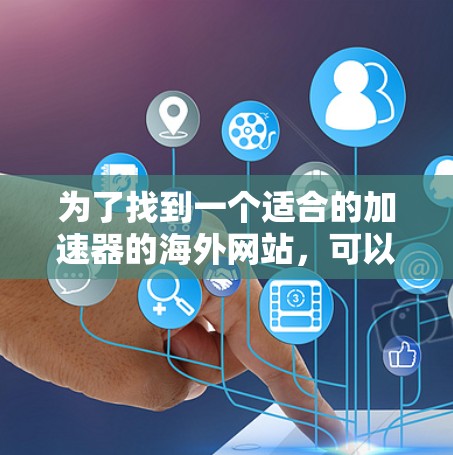 为了找到一个适合的加速器的海外网站,可以按照以下步骤进行 为了找到一个适合的加速器的海外网站,可以按照以下步骤进行