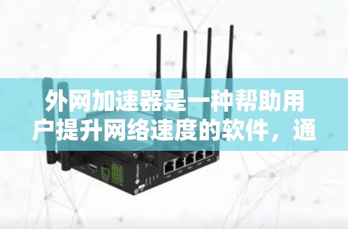 外网加速器是一种帮助用户提升网络速度的软件，通常用于在使用外网时，将文件传输到更快的服务器上，从而减少等待时间。以下是为您找到的几个免费的外网加速器推荐，涵盖多种功能和适用场景