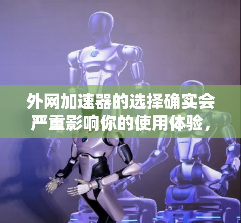 外网加速器的选择确实会严重影响你的使用体验，尤其是当你经常在外网使用时。以下是一些综合考虑价格、功能和安全性的好用外网加速器推荐，帮助你找到最适合你的选项