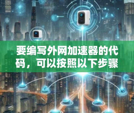 要编写外网加速器的代码,可以按照以下步骤进行 要编写外网加速器的代码,可以按照以下步骤进行
