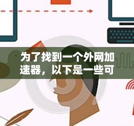 为了找到一个外网加速器，以下是一些可靠的选择，每种工具各有特点，适合不同的需求