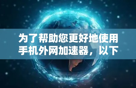 为了帮助您更好地使用手机外网加速器，以下是一步步的指南