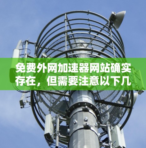免费外网加速器网站确实存在,但需要注意以下几点 免费外网加速器网站确实存在,但需要注意以下几点