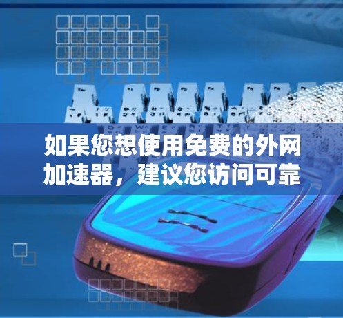 如果您想使用免费的外网加速器，建议您访问可靠的在线加速平台，如国内的国内加速网站或国际的在线服务平台。以下是一些推荐