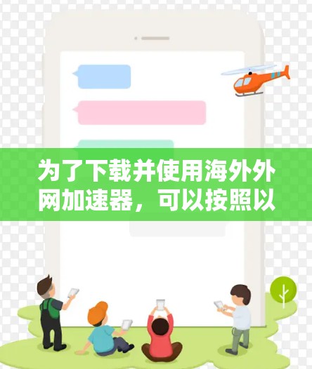 为了下载并使用海外外网加速器，可以按照以下步骤进行