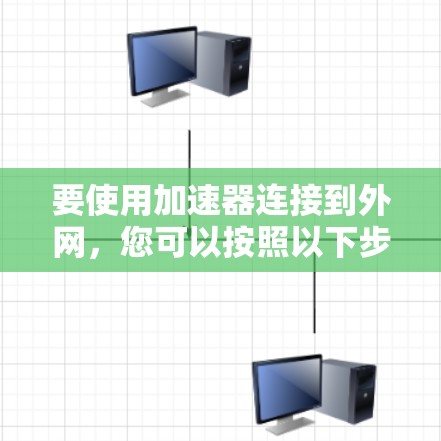 要使用加速器连接到外网,您可以按照以下步骤进行操作 要使用加速器连接到外网,您可以按照以下步骤进行操作
