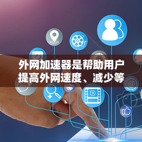 外网加速器是帮助用户提高外网速度、减少等待时间的工具。如果你正在寻找免费的外网加速器,以下是一些推荐的工具和功能说明 外网加速器是帮助用户提高外网速度、减少等待时间的工具。如果你正在寻找免费的外网加速器,以下是一些推荐的工具和功能说明