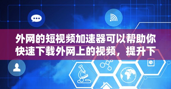 外网的短视频加速器可以帮助你快速下载外网上的视频,提升下载速度。以下是一些推荐的工具和方法,帮助你高效地使用外网 外网的短视频加速器可以帮助你快速下载外网上的视频,提升下载速度。以下是一些推荐的工具和方法,帮助你高效地使用外网