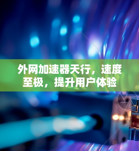外网加速器天行，速度至极，提升用户体验
