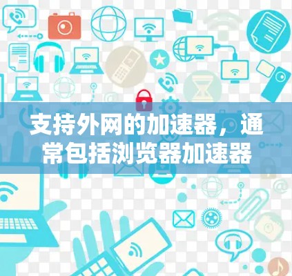 支持外网的加速器，通常包括浏览器加速器和云服务器加速器。以下是使用外网加速器的常见步骤