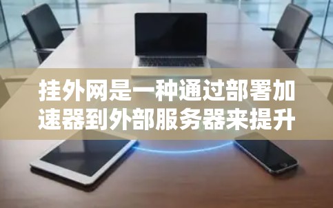 挂外网是一种通过部署加速器到外部服务器来提升用户体验的技术。以下是关于挂外网的详细说明 挂外网是一种通过部署加速器到外部服务器来提升用户体验的技术。以下是关于挂外网的详细说明