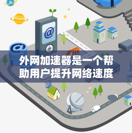 外网加速器是一个帮助用户提升网络速度的工具,同时减少网络延迟和流量。以下是一些常用的外网加速器,供您参考 外网加速器是一个帮助用户提升网络速度的工具,同时减少网络延迟和流量。以下是一些常用的外网加速器,供您参考
