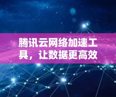 腾讯云网络加速工具，让数据更高效