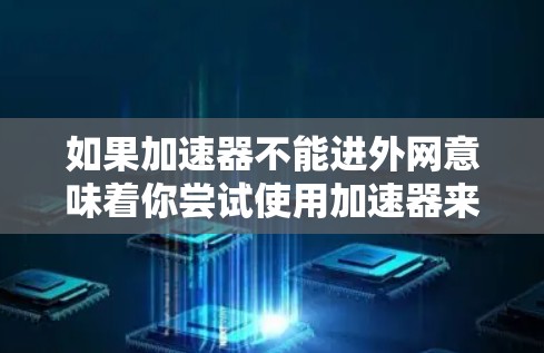 如果加速器不能进外网意味着你尝试使用加速器来连接到互联网时遇到了问题,可能是由于以下原因 如果加速器不能进外网意味着你尝试使用加速器来连接到互联网时遇到了问题,可能是由于以下原因