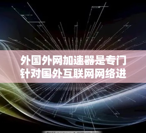 外国外网加速器是专门针对国外互联网网络进行加速的工具,帮助用户更快地访问国际互联网。以下是一些常用的外国外网加速器 外国外网加速器是专门针对国外互联网网络进行加速的工具,帮助用户更快地访问国际互联网。以下是一些常用的外国外网加速器