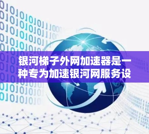 银河梯子外网加速器是一种专为加速银河网服务设计的网络加速工具。它通过银河梯子的网络基础设施，帮助用户更快地连接到银河网，提供高质量的网络连接体验。以下是关于银河梯子外网加速器的详细说明