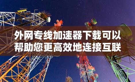 外网专线加速器下载可以帮助您更高效地连接互联网,特别是在网络不稳定或需要快速连接的情况下。以下是一些推荐的免费加速器,您可以根据需要选择合适的工具 外网专线加速器下载可以帮助您更高效地连接互联网,特别是在网络不稳定或需要快速连接的情况下。以下是一些推荐的免费加速器,您可以根据需要选择合适的工具
