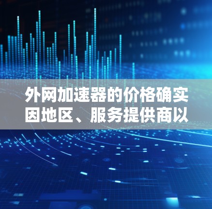 外网加速器的价格确实因地区、服务提供商以及功能需求而有所不同。以下是一些常见的外网加速器及其价格范围