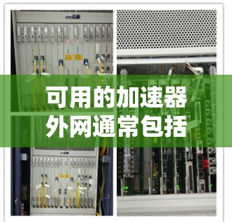 可用的加速器外网通常包括多种类型的网络加速器,这些加速器可以在线使用以提升你的网络连接速度。以下是一些常见的可用的加速器 可用的加速器外网通常包括多种类型的网络加速器,这些加速器可以在线使用以提升你的网络连接速度。以下是一些常见的可用的加速器