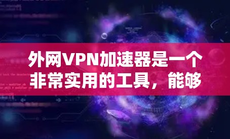 外网VPN加速器是一个非常实用的工具,能够帮助用户更快、更安全地访问各种VPN服务。以下是几个推荐的免费外网VPN加速器,供您参考 外网VPN加速器是一个非常实用的工具,能够帮助用户更快、更安全地访问各种VPN服务。以下是几个推荐的免费外网VPN加速器,供您参考