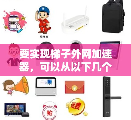 要实现梯子外网加速器,可以从以下几个方面进行系统设计和实现 要实现梯子外网加速器,可以从以下几个方面进行系统设计和实现