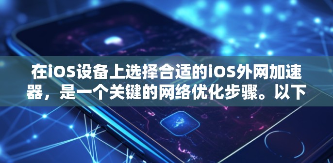 在iOS设备上选择合适的iOS外网加速器，是一个关键的网络优化步骤。以下是对iOS外网加速器的详细分析和推荐