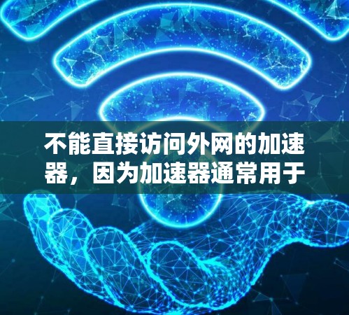 不能直接访问外网的加速器，因为加速器通常用于加速网络下载，而不是访问外网。外网的访问需要使用特定的服务器地址和浏览器。以下是一些建议，帮助你安全访问外网