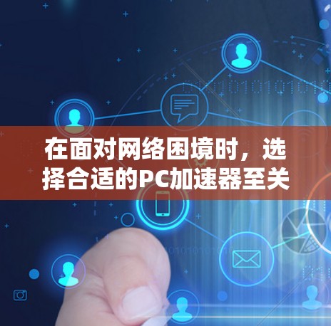 在面对网络困境时,选择合适的PC加速器至关重要。以下是一些步骤性的建议 在面对网络困境时,选择合适的PC加速器至关重要。以下是一些步骤性的建议
