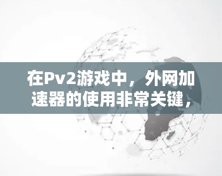 在Pv2游戏中,外网加速器的使用非常关键,因为它可以帮助玩家更快地连接到服务器,完成游戏任务和挑战。以下是几款推荐的Pv2外网加速器,供您参考 在Pv2游戏中,外网加速器的使用非常关键,因为它可以帮助玩家更快地连接到服务器,完成游戏任务和挑战。以下是几款推荐的Pv2外网加速器,供您参考