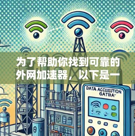 为了帮助你找到可靠的外网加速器,以下是一些推荐和操作步骤 为了帮助你找到可靠的外网加速器,以下是一些推荐和操作步骤