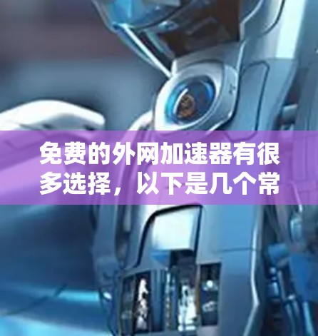免费的外网加速器有很多选择，以下是几个常用的推荐