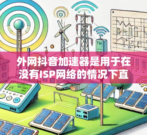 外网抖音加速器是用于在没有ISP网络的情况下直接使用抖音和视频网站的工具。以下是详细的使用步骤和注意事项