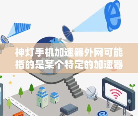 神灯手机加速器外网可能指的是某个特定的加速器或应用,但没有明确说明。如果是指某个特定的加速器,建议您直接访问该加速器的官方网站或相关平台,以获取详细的使用信息和下载链接 神灯手机加速器外网可能指的是某个特定的加速器或应用,但没有明确说明。如果是指某个特定的加速器,建议您直接访问该加速器的官方网站或相关平台,以获取详细的使用信息和下载链接