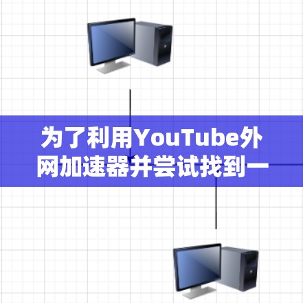 为了利用YouTube外网加速器并尝试找到一个免费的版本，以下是一个有条理的步骤指南