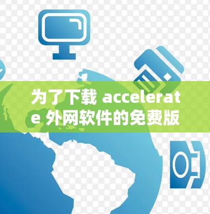 为了下载 accelerate 外网软件的免费版本,您可以按照以下步骤操作 为了下载 accelerate 外网软件的免费版本,您可以按照以下步骤操作
