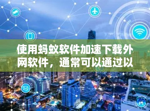 使用蚂蚁软件加速下载外网软件，通常可以通过以下步骤完成