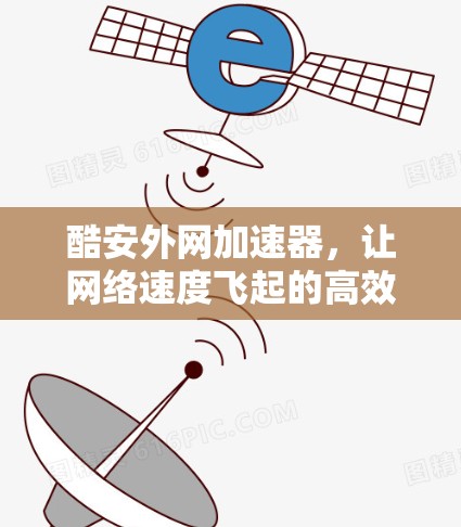 酷安外网加速器，让网络速度飞起的高效选择