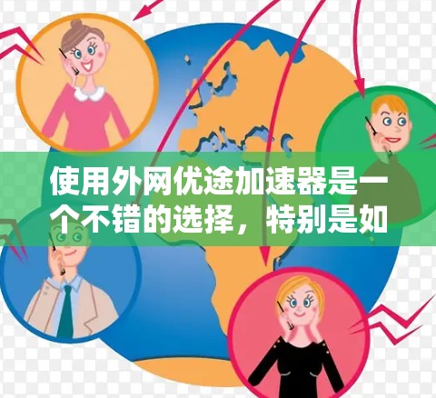 使用外网优途加速器是一个不错的选择，特别是如果你需要快速下载和浏览网页。以下是一个详细的使用指南