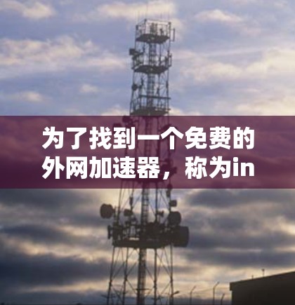 为了找到一个免费的外网加速器，称为ins，我进行了以下分析和步骤