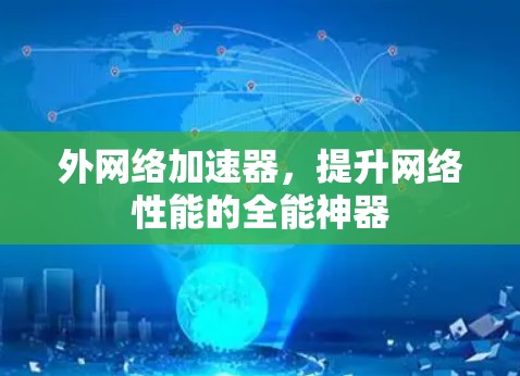外网络加速器,提升网络性能的全能神器 外网络加速器,提升网络性能的全能神器