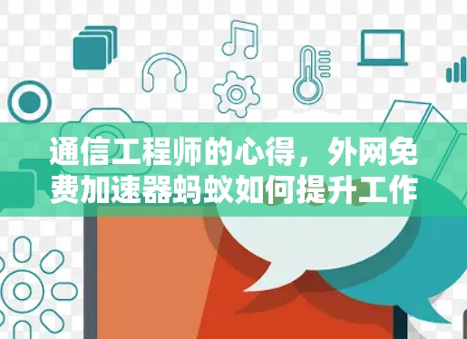 通信工程师的心得，外网免费加速器蚂蚁如何提升工作效率