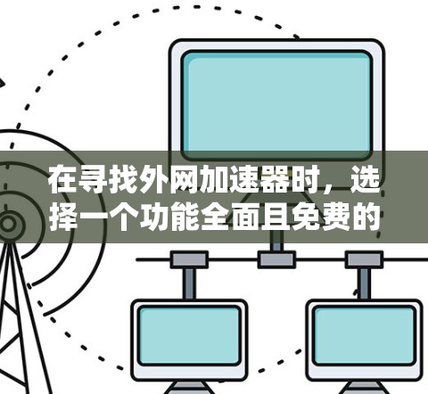 在寻找外网加速器时，选择一个功能全面且免费的工具非常重要，因为它可以帮助你将速度慢的网络连接到更快的网络，从而避免服务器压力过大并提升用户体验