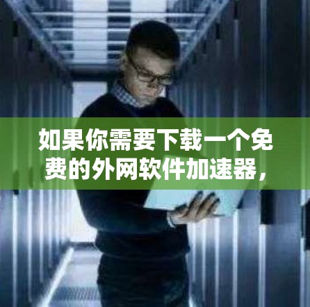 如果你需要下载一个免费的外网软件加速器，以下是一些综合考虑后的推荐